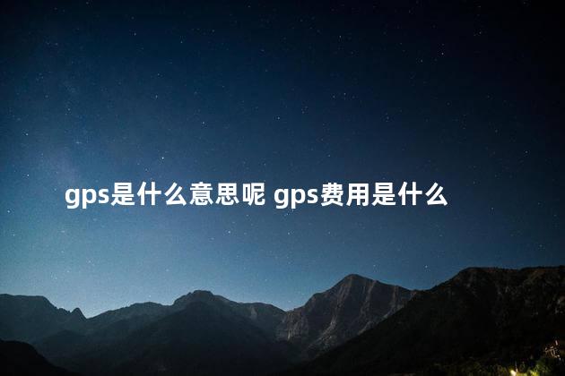 gps是什么意思呢 gps费用是什么意思